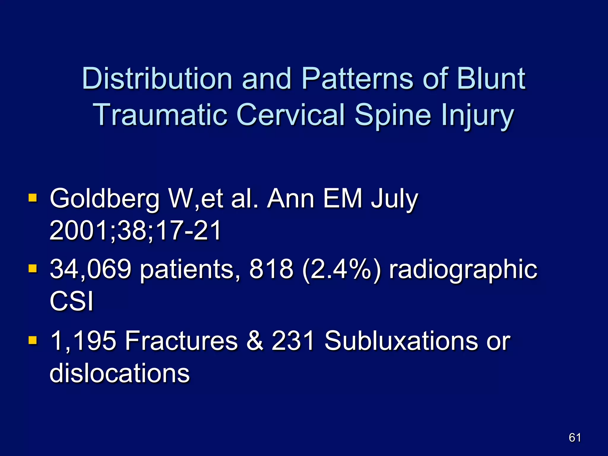 Distribution and Patterns of Blunt
Traumatic Cervical Spine Injury
§  Goldberg W,et al. Ann EM July
2001;38;17-21
§  34,069 patients, 818 (2.4%) radiographic
CSI
§  1,195 Fractures & 231 Subluxations or
dislocations
61
 