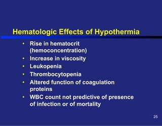 Hematologic Effects of Hypothermia
•  Rise in hematocrit
(hemoconcentration)
•  Increase in viscosity
•  Leukopenia
•  Thrombocytopenia
•  Altered function of coagulation
proteins
•  WBC count not predictive of presence
of infection or of mortality
25

 