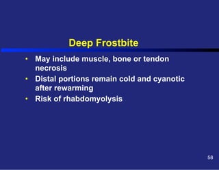 Deep Frostbite
•  May include muscle, bone or tendon
necrosis
•  Distal portions remain cold and cyanotic
after rewarming
•  Risk of rhabdomyolysis

58

 