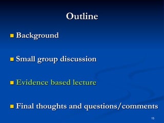 Outline
  Background

  Small

group discussion

  Evidence

  Final

based lecture

thoughts and questions/comments
15

 