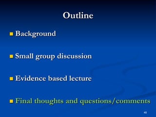 Outline
  Background

  Small

group discussion

  Evidence

  Final

based lecture

thoughts and questions/comments
48

 