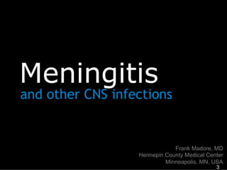 Meningitis

and other CNS infections

Frank Madore, MD
Hennepin County Medical Center
Minneapolis, MN, USA
3

 