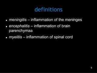 definitions
n 
n 

n 

meningitis – inflammation of the meninges
encephalitis – inflammation of brain
parenchymaa
myelitis – inflammation of spinal cord

6

 