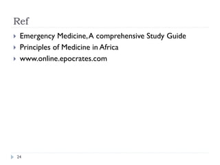 Ref
}  Emergency Medicine,A comprehensive Study Guide
}  Principles of Medicine in Africa
}  www.online.epocrates.com
24
 