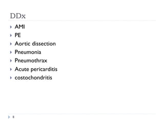 DDx
}  AMI
}  PE
}  Aortic dissection
}  Pneumonia
}  Pneumothrax
}  Acute pericarditis
}  costochondritis
8
 