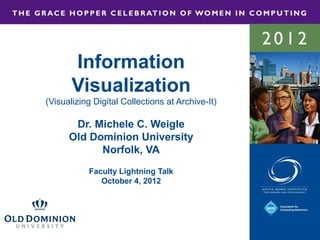 Information
       Visualization
(Visualizing Digital Collections at Archive-It)

       Dr. Michele C. Weigle
      Old Dominion University
            Norfolk, VA
           Faculty Lightning Talk
              October 4, 2012
 