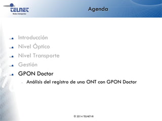 Agenda
Introducción
Nivel Óptico
Nivel Transporte
Gestión
GPON Doctor
– Análisis del registro de una ONT con GPON Doctor
© 2014 TELNET-RI
 