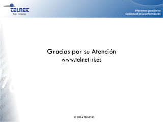 Hacemos posible la
Sociedad de la Información
Gracias por su Atención
www.telnet-ri.es
© 2014 TELNET-RI
 