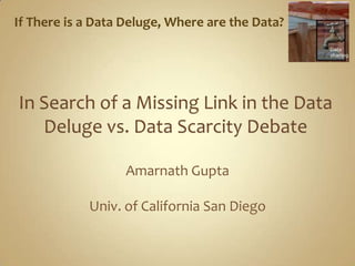 Amarnath Gupta
Univ. of California San Diego
If There is a Data Deluge, Where are the Data?
 