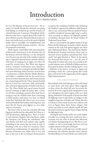 Introduction
                                                Prof. S. Abdallah Schleifer


    It’s over. The illusions of the previous year – the ro-     to protest the scandalous YouTube video defaming
     mance of a briefly bloody but relatively easy going        the Prophet) organized by different Salafi factions
    Arab Spring, as revolutions go, and the romance of          who in any conventional Marxist political lexicon
     a broad democratic Consensus Triumphant led by             would be considered “extreme right-wing” as well as
     liberal secular forces. A good deal of the credit for      more accurately an alliance of religiously puritani-
     those illusions must be shared by liberal secular stu-     cal Muslims alienated from the broad wisdom of
     dents and intellectuals as well as by much of global       Traditional Sunni Islam.
     media with its incredible over-simplifications and            But it is also hard for the global media to let go.
     never ending need for dramatic narrative – the vice        When the Revolutionary Socialists called a demon-
     of competitive journalism.                                 stration in the early Fall against Egypt’s new Presi-
        Tahrir Square, which filled with many hundreds          dent Muhammed Morsi, who had led the Muslim
     of thousands of protestors in the dramatic days of         Brotherhood’s Freedom and Justice Party (FJP) to
     late January and early February 2011 has dissipated        electoral victory, headlines proclaimed that “thou-
     over this past year not only in the numbers respond-       sands” had again flocked to Tahrir. In fact barely
     ing to organized demonstrations and the ultimate           five thousand had turned out – not the tens of
     irrelevance of camping out at night even when tol-         thousands of workers who went out on strike in the
     erated by security forces. But Tahrir also degener-        textile industry town of Mehalla al Qubra and were
     ated as a romantic revolutionary scene. Instead, in        fired upon by police, thereby making April 6, 2008
     its decline it became a setting for periodic fist fights   a hallmark in the history of unrest in Egypt and
     and stone-throwing clashes between rival factions          providing a name for a protest group that would
    – revolutionary socialists, liberals, Muslim Brothers       play a critical role in the organization of the original
     and Salafis; a scandalous hub for the sexual harass-       Tahrir demonstrations.
     ment of women demonstrators and women journal-
                                                                              The Syrian Uprising
     ists; a launching pad for the Ultras, fanatic football
     fans for Cairo’s two rival teams, Ahly and Zamalik,        But residuals of the Arab Spring are also to be found
    who welcomed opportunities to battle with the po-           in many forms and many places. Most tragically
     lice. The Ultras finally had a good reason beyond          in Syria, where the death toll now far exceeds the
     mutual contempt to fight the police after a massa-         total of all of the original dead, designated as mar-
     cre of Ultras attending a match in Port Said, but in       tyrs, throughout the entire region in the 2011 Arab
     trying to stop the football clubs from continuing          Spring. Hundreds of thousands of Syrians have fled
     to hold matches until justice was done on behalf           the fighting; most to take shelter as refugees in the
     of the Port Said dead, the Ultras went on to storm         neighbouring states of Jordan and Turkey, but also
     and trash football club facilities, behaving more and      to Lebanon, where many Syrians have relatives and
     more like the Fascist street fighters in 1920s Italy       even in Egypt where those Syrian refugees with
     and 1930s Germany.                                         money can settle in a new suburb outside of Cairo
        The irony is that at least one articulate left-wing     favoured several years ago by Sunni refugees fleeing
    Egyptian intellectual has rebranded the Ultras as a         the fighting in Iraq.
    Left Revolutionary fighting force. There is reason             During the first months of the year much of glob-
     to such fantasies: Egyptian left-wing forces, unlike       al media was warning that Syria could turn into a
     the European Left during the tumultuous nine-              sectarian civil war, when it already had, effectively,
     teen thirties, lack their own resilient cadre capable      even before the beginning of 2012. But this is a very
     of battling in the streets, but the irony in such re-      complex as well as increasingly ferocious civil war,
     branding is that on at least two occasions, Ultras         complex almost to the point of despair.
     entered into confrontations (at approaches to the             On one hand a small and once socially outcast
    Ministry of Interior near Tahrir early in 2012 and          community, the Alawites, provides Syria’s Alawite
     later in the year at the US Embassy demonstration          President Bashar al-Assad with the core cadre for his


8
 