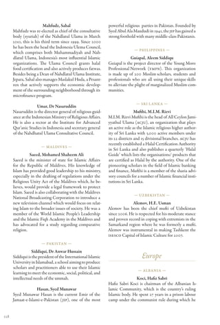 Mahfudz, Sahal                        powerful religious parties in Pakistan. Founded by
      Mahfudz was re-elected as chief of the consultative      Syed Abul Ala Maududi in 1941, the JIP has gained a
      body (syuriah) of the Nahdlatul Ulama in March           strong foothold with many middle-class Pakistanis.
      2010, this is his third term since 1999. Since 2000
      he has been the head the Indonesia Ulema Council,
                                                                              — Philippines —
      which comprises both Muhammadiyah and Nah-
      dlatul Ulama, Indonesia’s most influential Islamic                     Guiapal, Aleem Siddiqu
      organizations. The Ulama Council grants halal            Guiapal is the project director of the Young Moro
      food certification and also actively produces fatwas.    Professional Network (YMPN). This organization
      Besides being a Dean of Nahdlatul Ulama Institute,       is made up of 200 Muslim scholars, students and
      Jepara, Sahal also manages Maslakul Huda, a Pesant-      professionals who are all using their unique skills
      ren that actively supports the economic develop-         to alleviate the plight of marginalized Muslim com-
      ment of the surrounding neighborhood through its         munities.
      microfinance program.
                                                                                — Sri L anka —
                     Umar, Dr Nasaruddin
      Nasaruddin is the director general of religious guid-                     Mufthi, M.I.M. Rizvi
      ance at the Indonesian Ministry of Religious Affairs.    M.I.M. Rizvi Mufthi is the head of All Ceylon Jami-
      He is also a rector at the Institute for Advanced        yyathul Ulama (ACJU), an organization that plays
      Qur’anic Studies in Indonesia and secretary general      an active role as the Islamic religious higher author-
      of the Nahdhatul Ulama Consultative Council.             ity of Sri Lanka with 3,000 active members under
                                                               its 22 districts and 15 divisional branches. ACJU has
                                                               recently established a Halal Certification Authority
                       — Maldives —
                                                               in Sri Lanka and also publishes a quarterly ‘Halal
                Saeed, Mohamed Shaheem Ali                     Guide’ which lists the organisations/ products that
      Saeed is the minister of state for Islamic Affairs       are certified as Halal by the authority. One of the
      for the Republic of Maldives. His knowledge of           pioneering scholars in the field of Islamic banking
      Islam has provided good leadership to his ministry,      and finance, Mufthi is a member of the sharia advi-
      especially in the drafting of regulations under the      sory councils for a number of Islamic financial insti-
      Religious Unity Act of the Maldives which, he be-        tutions in Sri Lanka.
      lieves, would provide a legal framework to protect
      Islam. Saeed is also collaborating with the Maldives
                                                                              — Uzbekistan —
      National Broadcasting Corporation to introduce a
      new television channel which would focus on relat-                    Alemov, H.E. Usman
      ing Islam to the broader issues of society. He was a     Alemov has been the chief mufti of Uzbekistan
      member of the World Islamic People’s Leadership          since 2006. He is respected for his moderate stance
      and the Islamic Fiqh Academy in the Maldives and         and proven record in coping with extremists in the
      has advocated for a study regarding comparative          Samarkand region where he was formerly a mufti.
      religion.                                                Alemov was instrumental in making Tashkent the
                                                               ISESCO Capital of Islamic Culture for 2007.
                       — Pakistan —

                 Siddiqui, Dr Anwar Hussain
      Siddiqui is the president of the International Islamic                       Europe
      University in Islamabad, a school aiming to produce
      scholars and practitioners able to use their Islamic
                                                                                 — Albania —
      learning to meet the economic, social, political, and
      intellectual needs of the ummah.                                        Koci, Hafiz Sabri
                                                               Hafiz Sabri Koci is chairman of the Albanian Is-
                    Hasan, Syed Munawar                        lamic Community, which is the country’s ruling
      Syed Munawar Hasan is the current Emir of the            Islamic body. He spent 27 years in a prison labour
      Jamaat-e-Islami-e-Pakistan (JIP), one of the most        camp under the communist rule during which he


128
 