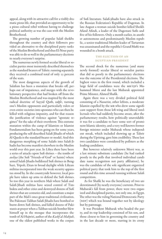 appeal, along with its attractive call for a visibly dra-   of Sufi literature. Salafi-jihadis have also struck in
     matic pious life, that provided an opportunity to be        the Russian Federation’s Republic of Dagestan. In
     a pious cultural rebel without having to challenge          late August a woman suicide bomber killed Sheikh
     political authority as was the case with the Muslim         Afand Afindi, a leader of the Dagestani Sufis and
     Brotherhood.                                                five of his followers. Only a month earlier, in anoth-
        The growing number of popular Salafi sheikhs             er autonomous and predominantly Muslim repub-
     throughout the country and their followers pro-             lic, a senior traditional Muslim leader of Tartarstan
     vided an alternative to the disciplined party ranks         was assassinated and the republic’s Grand Mufti was
     of the Muslim Brotherhood and thus El-Nour party            wounded in a bomb attack.
     was able to do so well in the parliamentary elections
                                                                              The Election of An
     to nearly everyone’s surprise.
                                                                              Egyptian President
        The numerous newly formed secular liberal or so-
     cialist parties most insistently described themselves       The second shock for the numerous (and many
     as the standard bearers of Tahrir; running separately       newly formed) secular liberal or socialist parties
     they received a combined total of only 23 percent           that did so poorly in the parliamentary elections
     of the seats.                                               was the outcome of the Presidential elections. The
        The most dangerous aspects of the growth of              highest votes in the first round, which included a
     Salafism has been a mutation that breaks off, per-          large field of candidates were the MB/FJP’s Mu-
     haps out of impatience, and merges with the revo-           hammed Morsi and the last Mubarak appointed
     lutionary perspective that had broken off from the          Prime Minster, Ahmed Shafik.
     Muslim Brotherhood and was inspired by the most                Again there was a very divided political field
     radical doctrine of Sayyid Qutb, takfir, turning            consisting of a Nasserist, other leftists, a moderate
     one’s Muslim opponents and particularly rulers or           Islamist expelled by the MB who drew some signifi-
     even entire societies into apostates who can then be        cant support from those left-wing and liberal intel-
     killed with religious impunity, and for that reason         lectuals who had suddenly become aware, after the
     the justification of violence against “apostate re-         parliamentary results, how politically unavoidable
     gimes” for the sake of their overthrow. This extreme        it was for a candidate to have some sort of promi-
     mutation within the camp of Islamists or Islamist           nent Islamic identity, and a very well known former
     Fundamentalism has been going on for some years,            foreign minister under Mubarak whose independ-
     producing the self-described Salafi-Jihadis of which        ent streak, which included showing up at Tahrir
     Al-Qaeda is the standard-bearer or model. And this          during the Uprising, gave him credibility. These last
     dangerous morphing of some Salafis into Salafi-Ji-          two candidates were considered by pollsters as the
     hadis has become manifest elsewhere in the Muslim           leading candidates.
     world over this past year. In Libya there have been            But however relatively unknown Morsi was, as
     a series of attacks upon Sufi shrines – the tombs of        a last minute substitute candidate (he had ranked
     awliya (the Sufi “Friends of God” or Saints) where          poorly in the polls that involved individual candi-
     armed Salafi-Jihadis bulldozed Sufi shrines in Beng-        date name recognition not party affiliation), he
     hazi, Tripoli, Zitan in broad daylight while Libyan         was the candidate of the sole significant organized
     militias incorporated into the weak security appara-        political party that took him to the top of the first
     tus stood by. In the countryside however, local peo-        round and this time around running without Salafi
     ple have taken up arms to defend the Sufi shrines.          competition.
     So too this year in northern Mali where Salafi and              As for Shafik he was the beneficiary of two un-
     Salafi-Jihadi militias have seized control of Tim-          derestimated (by nearly everyone) currents. Prior to
     buktu and other cities and destroyed dozens of Sufi         Mubarak’s fall from power, there were two organ-
     shrines that are centuries old, and constitute a major      ized and disciplined parties, not only one, in Egypt.
     part of the Mali’s once great traditional civilization.     The other was the ruling National Democratic Party
     The Pakistani Taliban Salafi-Jihadis have bombed or         (NDP) which was bound together not by ideology
     burnt down Sufi shrines, and killed dozens of Paki-         but by patronage.
     stanis at prayer when a Taliban suicide bomber blew            It was President Mubarak who headed the par-
     himself up in the mosque that incorporates the              ty, and its top leadership consisted of his son, and
     tomb of Al-Hujwiri, author of the Kashf al-Mahjub,          those closest to him in governing the country and
     one of the oldest published works in the corpus             in the last decade or more, starring in its crony


14
 