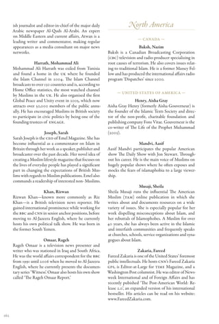 ish journalist and editor-in-chief of the major daily               North America
      Arabic newspaper Al-Quds Al-Arabi. An expert
      on Middle Eastern and current affairs, Atwan is a
                                                                                — Canada —
      leading writer and commentator, making regular
      appearances as a media consultant on major news                            Baksh, Nazim
      networks.                                               Baksh is a Canadian Broadcasting Corporation
                                                              (CBC) television and radio producer specializing in
                   Harrath, Mohammad Ali                      root causes of terrorism. He also covers issues relat-
      Mohammad Ali Harrath was exiled from Tunisia            ing to traditional Islam. He is a former Massey Fel-
      and found a home in the UK where he founded             low and has produced the international affairs radio
      the Islam Channel in 2004. The Islam Channel            program ‘Dispatches’ since 2000.
      broadcasts to over 130 countries and is, according to
      Home Office statistics, the most watched channel
                                                                   — United States of America —
      by Muslims in the UK. He also organised the first
      Global Peace and Unity event in 2005, which now                        Henry, Aisha Gray
      attracts over 50,000 members of the public annu-        Aisha Gray Henry (formerly Aisha Gouverneur) is
      ally. He has encouraged Muslims in British society      the founder of the Islamic Texts Society and direc-
      to participate in civic politics by being one of the    tor of the non-profit, charitable foundation and
      founding trustees of  ENGAGE.                           publishing company Fons Vitae. Gouverneur is the
                                                              co-writer of The Life of the Prophet Muhammad
                         Joseph, Sarah                        (2003).
      Sarah Joseph is the CEO of Emel Magazine. She has
      become influential as a commentator on Islam in                           Mandvi, Aasif
      Britain through her work as a speaker, publisher and    Aasif Mandvi participates the popular American
      broadcaster over the past decade. Her novel idea of     show The Daily Show with Jon Stewart. Through-
      creating a Muslim lifestyle magazine that focuses on    out his career. He is the main voice of Muslims on
      the lives of everyday people has played a significant   hugely popular shows where he often exposes and
      part in changing the expectations of British Mus-       mocks the fears of islamaphobia to a large viewer-
      lims with regards to Muslim publications. Emel also     ship.
      commands a readership of interested non- Muslims.
                                                                                 Musaji, Sheila
                        Khan, Rizwan                          Sheila Musaji runs the influential The American
      Rizwan Khan—known more commonly as Riz                  Muslim (TAM) online publication in which she
      Khan—is a British television news reporter. He          writes about and documents resources on a wide
      gained international prominence while working for       variety of issues. She is especially popular for her
      the BBC and CNN in senior anchor positions, before      work dispelling misconceptions about Islam, and
      moving to Al-Jazeera English, where he currently        her rebuttals of Islamophobes. A Muslim for over
      hosts his own political talk show. He was born in       40 years, she has always been active in the Islamic
      the former South Yemen.                                 and interfaith communities and frequently speaks
                                                              at churches, schools, service organizations and syna-
                         Omaar, Rageh                         gogues about Islam.
      Rageh Omaar is a television news presenter and
      writer who was stationed in Iraq and South Africa.                         Zakaria, Fareed
      He was the world affairs correspondent for the BBC      Fareed Zakaria is one of the United States’ foremost
      from 1991 until 2006 when he moved to Al-Jazeera        public intellectuals. He hosts CNN’s Fareed Zakaria
      English, where he currently presents the documen-       GPS, is Editor-at-Large for TIME Magazine, and a
      tary series ‘Witness’. Omaar also hosts his own show    Washington Post columnist. He was editor of News-
      called ‘The Rageh Omaar Report.’                        week International and of Foreign Affairs and has
                                                              recently pubished ‘The Post-American World: Re-
                                                              lease 2.0’, an expanded version of his international
                                                              bestseller. His articles can be read on his website:
                                                              www.FareedZakaria.com.


162
 