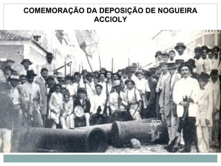 COMEMORAÇÃO DA DEPOSIÇÃO DE NOGUEIRA
             ACCIOLY
 