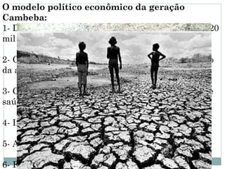 O modelo político econômico da geração
Cambeba:
1- Demissão de 50 mil funcionários públicos, sendo 20
mil deles fantasmas.

2- Combate real a corrupção e promoção no aumento
da arrecadação tributária.

3- Corte nos gastos públicos, inclusive na educação e
saúde.

4- Incentivo a indústrias e ao turismo.

5- Autoritarismo do jovem governador.

6- Forte estrutura publicitária de apoio ao governo.
 