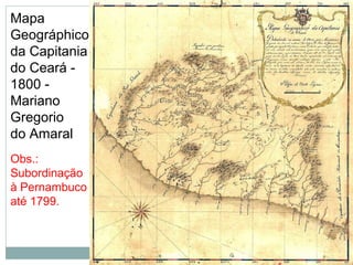 Mapa
Geográphico
da Capitania
do Ceará -
1800 -
Mariano
Gregorio
do Amaral
Obs.:
Subordinação
à Pernambuco
até 1799.
 