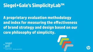 Siegel+Gale’s SimplicityLab™	

A proprietary evaluation methodology
and index for measuring the eﬀectiveness
of brand strategy and design based on our
core philosophy of simplicity.	


     All rights reserved 2012.	
 