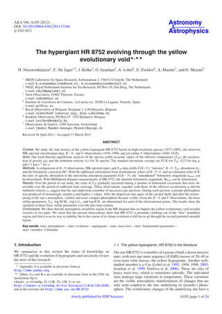 A&A 546, A105 (2012)                                                                                                        Astronomy
DOI: 10.1051/0004-6361/201117166                                                                                             &
c ESO 2012                                                                                                                  Astrophysics


                The hypergiant HR 8752 evolving through the yellow
                              evolutionary void ,
  H. Nieuwenhuijzen1 , C. De Jager1,2 , I. Kolka3 , G. Israelian4 , A. Lobel5 , E. Zsoldos6 , A. Maeder7 , and G. Meynet7

     1
         SRON Laboratory for Space Research, Sorbonnelaan 2, 3584 CA Utrecht, The Netherlands
         e-mail: h.nieuwenhuijzen@sron.nl; h.nieuwenhuijzen@xs4all.nl
     2
         NIOZ, Royal Netherlands Institute for Sea Research, PO Box 59, Den Burg, The Netherlands
         e-mail: cdej@kpnplanet.nl
     3
         Tartu Observatory, 61602 Tõravere, Estonia
         e-mail: indrek@aai.ee
     4
         Instituto de Astroﬁsica de Canarias, via Lactea s/n, 38200 La Laguna, Tenerife, Spain
         e-mail: gil@iac.es
     5
         Royal Observatory of Belgium, Ringlaan 3, 1180 Brussels, Belgium
         e-mail: alobel@sdf.lonestar.org; Alex.Lobel@oma.be
     6
         Konkoly Observatory, PO Box 67, 1525 Budapest, Hungary
         e-mail: zsoldos@konkoly.hu
     7
         Observatoire de Genève, 1290 Sauverny, Switzerland
         e-mail: [Andre.Maeder;Georges.Meynet]@unige.ch
     Received 30 April 2011 / Accepted 13 March 2012

                                                                      ABSTRACT

     Context. We study the time history of the yellow hypergiant HR 8752 based on high-resolution spectra (1973–2005), the observed
     MK spectral classiﬁcation data, B − V- and V-observations (1918–1996) and yet earlier V-observations (1840–1918).
     Aims. Our local thermal equilibrium analysis of the spectra yields accurate values of the eﬀective temperature (T eﬀ ), the accelera-
     tion of gravity (g), and the turbulent velocity (vt ) for 26 spectra. The standard deviations average are 82 K for T eﬀ , 0.23 for log g,
     and 1.1 km s−1 for vt .
     Methods. A comparison of B− V observations, MK spectral types, and T eﬀ -data yields E(B− V), “intrinsic” B− V, T eﬀ , absorption AV ,
     and the bolometric correction BC. With the additional information from simultaneous values of B − V, V, and an estimated value of R,
     the ratio of speciﬁc absorption to the interstellar absorption parameter E(B − V), the “unreddened” bolometric magnitude mbol,0 can
     be determined. With Hipparcos distance measurements of HR 8752, the absolute bolometric magnitude Mbol,0 can be determined.
     Results. Over the period of our study, the value of T eﬀ gradually increased during a number of downward excursions that were ob-
     servable over the period of suﬃcient time coverage. These observations, together with those of the eﬀective acceleration g and the
     turbulent velocity vt , suggest that the star underwent a number of successive gas ejections. During each ejection, a pseudo photosphere
     was produced of increasingly smaller g and higher vt values. After the dispersion into space of the ejected shells and after the restruc-
     turing of the star’s atmosphere, a hotter and more compact photosphere became visible. From the B − V and V observations, the basic
     stellar parameters, T eﬀ , log M/M , log L/L , and log R/R are determined for each of the observational points. The results show the
     variation in these basic stellar parameters over the past near-century.
     Conclusions. We show that the atmospheric instability region in the HR-diagram that we baptize the yellow evolutionary void actually
     consists of two parts. We claim that the present observations show that HR 8752 is presently climbing out of the “ﬁrst” instability
     region and that it is on its way to stability, but in the course of its future evolution it still has to go through the second potential unstable
     region.
     Key words. stars: atmospheres – stars: evolution – supergiants – stars: mass-loss – stars: fundamental parameters –
     stars: variables: S Doradus



1. Introduction                                                                1.1. The yellow hypergiants; HR 8752 in the literature
We summarize in this section the status of knowledge on                The star HR 8752 is a member of a group of half a dozen massive
HR 8752 and the evolution of hypergiants and succinctly review         stars, with zero age main sequence (ZAMS) masses of 20–40 or
the aims of this research.                                             even more solar masses, the yellow hypergiants. Another well-
                                                                       studied member is ρ Cas (Lobel et al. 1992, 1994, 1998, 2003;
    Appendix A is available in electronic form at
http://www.aanda.org                                                   Israelian et al. 1999; Gorlova et al. 2006). These are sites of
    Tables A.x and B.x are available in electronic form at the CDS via heavy mass-loss, which is sometimes episodic. The individual
anonymous ftp to                                                       stars undergo large variations in temperature. These variations
cdsarc.u-strasbg.fr (130.79.128.5) or via                              are the visible atmospheric manifestations of changes that are
http://cdsarc.u-strasbg.fr/viz-bin/qcat?J/A+A/546/A105, only semi-coupled to the star, underlying its (pseudo-) photo-
and at the external site http://www.aai.ee/HR~8752                     sphere. The evolutionary changes of the underlying star have a
                                            Article published by EDP Sciences                                                        A105, page 1 of 24
 