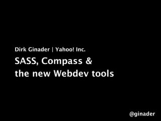 Dirk Ginader | Yahoo! Inc.

Sass, Compass &
the new Webdev tools



                             @ginader
 