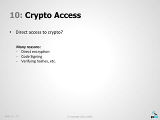 10: Crypto Access
    •  Direct	
  access	
  to	
  crypto?	
  
    	
  
          Many	
  reasons:	
  
          -­‐  Dire...