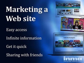 Marketing a
Web site
Easy access

Infinite information

Get it quick
Sharing with friends
 