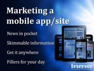 Marketing a
mobile app/site
News in pocket

Skimmable information

Get it anywhere
Fillers for your day
 