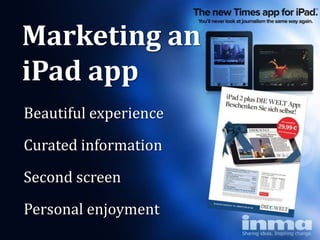 Marketing an
iPad app
Beautiful experience

Curated information

Second screen
Personal enjoyment
 