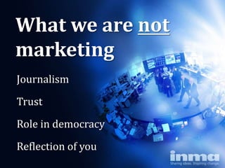 What we are not
marketing
Journalism

Trust

Role in democracy
Reflection of you
 