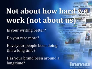 Not about how hard we
work (not about us)
Is your writing better?
Do you care more?
Have your people been doing
this a long time?
Has your brand been around a
long time?
 