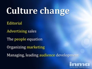 Culture change
Editorial
Advertising sales
The people equation
Organizing marketing
Managing, leading audience development
 