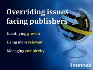 Overriding issues
facing publishers
Identifying growth

Being more relevant

Managing complexity
 