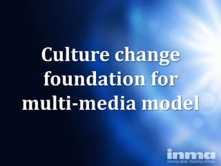 Culture change
 foundation for
multi-media model
 