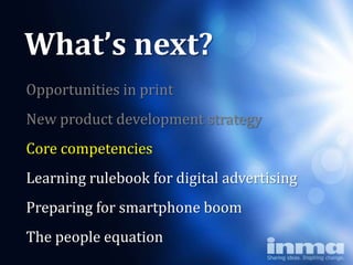 What’s next?
Opportunities in print
New product development strategy
Core competencies
Learning rulebook for digital advertising
Preparing for smartphone boom
The people equation
 