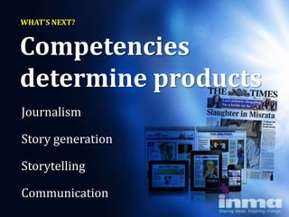 WHAT’S NEXT?


Competencies
determine products
Journalism

Story generation

Storytelling

Communication
 