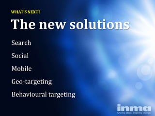 WHAT’S NEXT?


The new solutions
Search
Social
Mobile
Geo-targeting
Behavioural targeting
 