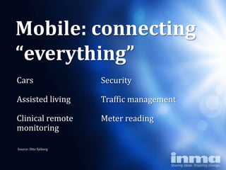 Mobile: connecting
“everything”
Cars                   Security

Assisted living        Traffic management

Clinical remote        Meter reading
monitoring

Source: Otto Sjöberg
 