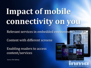 Impact of mobile
connectivity on you
Relevant services in embedded environment

Content with different screens

Enabling readers to access
content/services
Source: Otto Sjöberg
 
