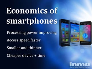 Economics of
smartphones
Processing power improving
Access speed faster
Smaller and thinner
Cheaper device + time
 