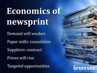 Economics of
newsprint
Demand will weaken
Paper mills: consolidate
Suppliers: contract
Prices will rise
Targeted opportunities
 