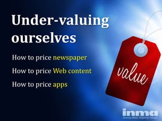 Under-valuing
ourselves
How to price newspaper
How to price Web content
How to price apps
 