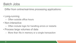 Batch Jobs
 Differ from online/real-time processing applications:

• Long-running
  – Often outside office hours
• Non-int...