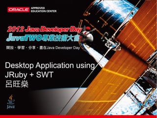 Desktop Application using
JRuby + SWT
呂旺燊
 