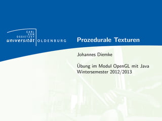 C A R L 
V O N 
O S S I E T Z K Y 
Prozedurale Texturen 
Johannes Diemke 
Ubung im Modul OpenGL mit Java 
Wintersemester 2012/2013 
 