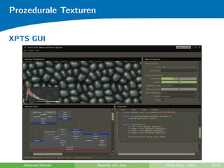 Prozedurale Texturen 
XPTS 
eXtensible Procedural Texturing System 
Graphbasierter Editor zur Erzeugung prozeduraler Texturen im 
Primarspeicher 
Implementiert gangige Algorithmen 
Erweiterbarkeit durch Plugins 
Integrierte Plugin IDE 
Speicherung von Texturen in XML-Dialekt oder Binarformat 
Johannes Diemke OpenGL mit Java WiSe 2012 / 2013 17/21 
 