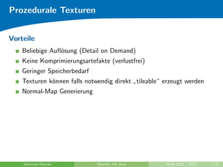 kation 
bestehender Texturen 
I Texturen werden in einfachere Operationen unterteilt (divide and 
conquer) 
Johannes Diemke OpenGL mit Java WiSe 2012 / 2013 6/21 
 