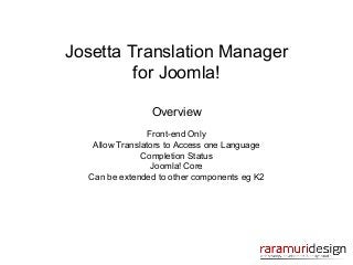 Josetta Translation Manager
for Joomla!
Overview
Front-end Only
Allow Translators to Access one Language
Completion Status
Joomla! Core
Can be extended to other components eg K2

 