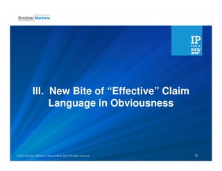 III. New Bite of “Effective” Claim
                   Language in Obviousness



©2012 Knobbe, Martens, Olson & LLP all rights reserved.
©2012 Knobbe Martens, Olson & Bear, Bear, LLP all rights reserved.   25
 