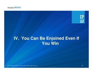 IV. You Can Be Enjoined Even If
                           You Win



©2012 Knobbe, Martens, Olson & LLP all rights reserved.
©2012 Knobbe Martens, Olson & Bear, Bear, LLP all rights reserved.   34
 
