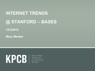 INTERNET TRENDS
@ STANFORD – BASES
12/3/2012

Mary Meeker
 