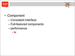• Component
  – Consistent interface
  – Full-featured components
  – performance
    • ie
 